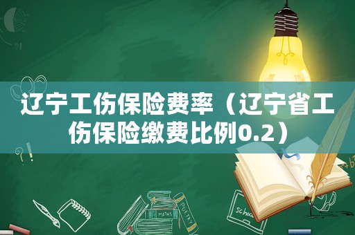 遼寧工傷保險費(fèi)率（遼寧省工傷保險繳費(fèi)比例0.2）