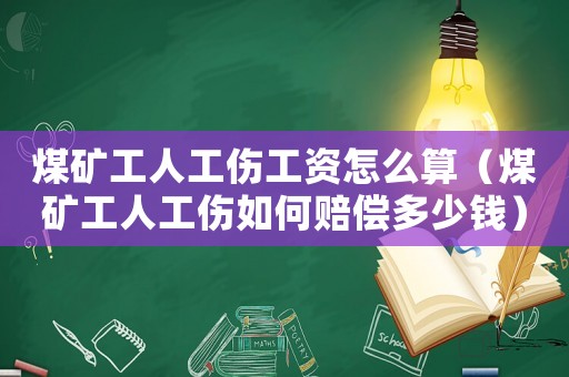 煤礦工人工傷工資怎么算（煤礦工人工傷如何賠償多少錢(qián)）