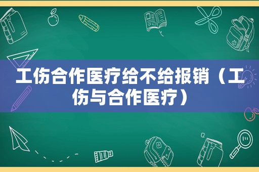 工傷合作醫(yī)療給不給報(bào)銷(xiāo)（工傷與合作醫(yī)療）
