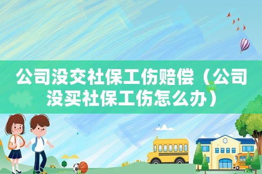 公司沒交社保工傷賠償（公司沒買社保工傷怎么辦）