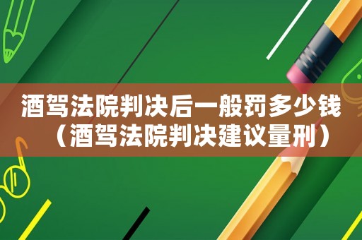 酒駕法院判決后一般罰多少錢（酒駕法院判決建議量刑）