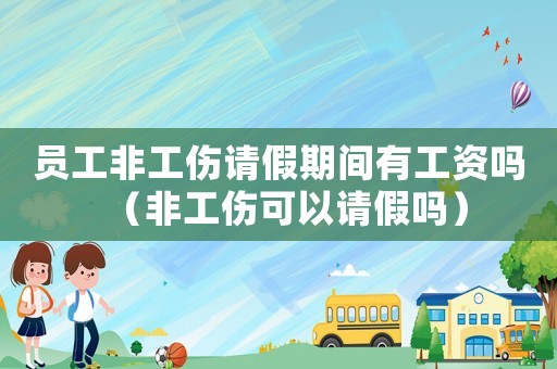 員工非工傷請假期間有工資嗎（非工傷可以請假嗎）