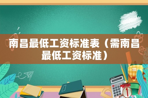 南昌最低工資標(biāo)準(zhǔn)表（需南昌最低工資標(biāo)準(zhǔn)）