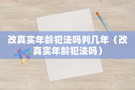 改真實(shí)年齡犯法嗎判幾年（改真實(shí)年齡犯法嗎）