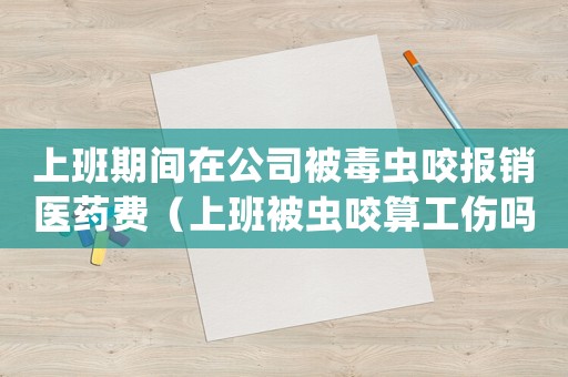 上班期間在公司被毒蟲咬報銷醫(yī)藥費（上班被蟲咬算工傷嗎）