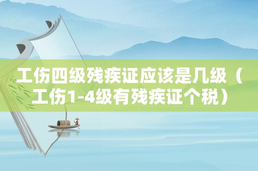 工傷四級殘疾證應(yīng)該是幾級（工傷1-4級有殘疾證個稅）