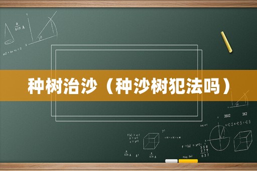 種樹(shù)治沙（種沙樹(shù)犯法嗎）
