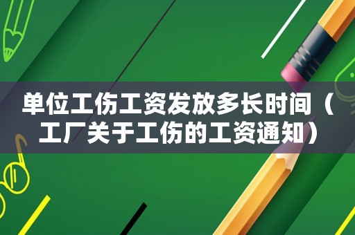 單位工傷工資發(fā)放多長(zhǎng)時(shí)間（工廠關(guān)于工傷的工資通知）