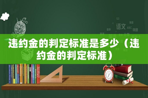 違約金的判定標(biāo)準(zhǔn)是多少（違約金的判定標(biāo)準(zhǔn)）
