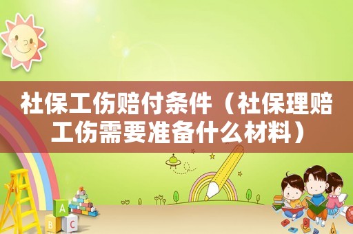 社保工傷賠付條件（社保理賠工傷需要準(zhǔn)備什么材料）