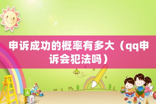 申訴成功的概率有多大（qq申訴會犯法嗎）