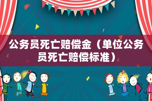 公務(wù)員死亡賠償金（單位公務(wù)員死亡賠償標(biāo)準(zhǔn)）