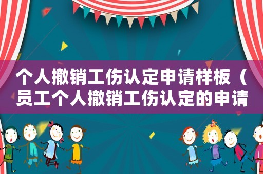 個人撤銷工傷認(rèn)定申請樣板（員工個人撤銷工傷認(rèn)定的申請報告）