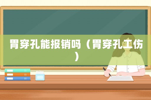 胃穿孔能報(bào)銷嗎（胃穿孔工傷）