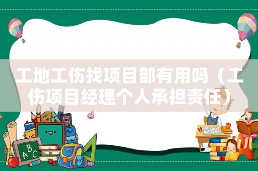 工地工傷找項(xiàng)目部有用嗎（工傷項(xiàng)目經(jīng)理個(gè)人承擔(dān)責(zé)任）