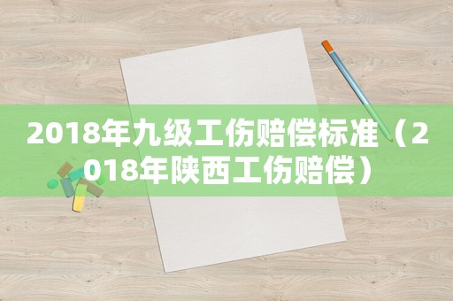 2018年九級工傷賠償標(biāo)準(zhǔn)（2018年陜西工傷賠償）