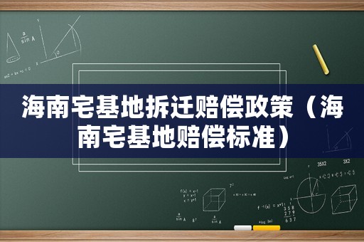 海南宅基地拆遷賠償政策（海南宅基地賠償標(biāo)準(zhǔn)）