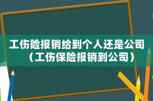 工傷險(xiǎn)報(bào)銷給到個(gè)人還是公司（工傷保險(xiǎn)報(bào)銷到公司）
