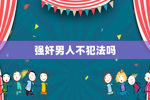 強(qiáng)奸男人不犯法嗎