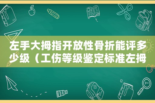 左手大拇指開放性骨折能評(píng)多少級(jí)（工傷等級(jí)鑒定標(biāo)準(zhǔn)左拇指開放性骨折）
