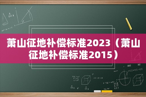 蕭山征地補償標準2023（蕭山征地補償標準2015）