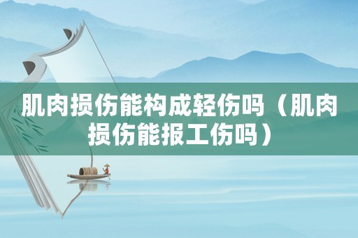 肌肉損傷能構(gòu)成輕傷嗎（肌肉損傷能報(bào)工傷嗎）