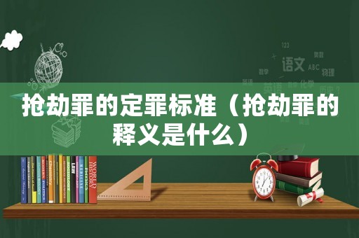 搶劫罪的定罪標準（搶劫罪的釋義是什么）