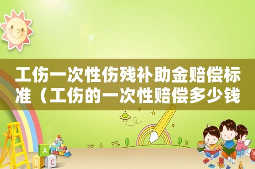 工傷一次性傷殘補(bǔ)助金賠償標(biāo)準(zhǔn)（工傷的一次性賠償多少錢(qián)）