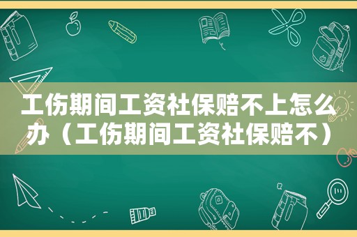工傷期間工資社保賠不上怎么辦（工傷期間工資社保賠不）