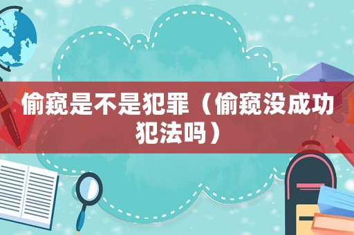 偷窺是不是犯罪（偷窺沒成功犯法嗎）
