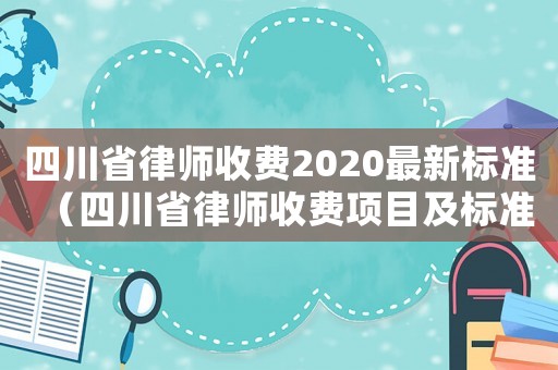 四川省律師收費2020最新標準（四川省律師收費項目及標準）