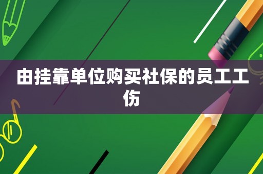 由掛靠單位購買社保的員工工傷