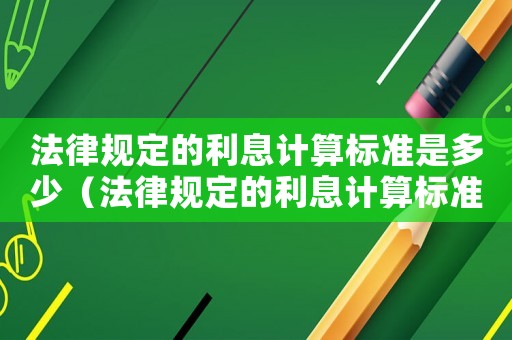 法律規(guī)定的利息計算標準是多少（法律規(guī)定的利息計算標準）