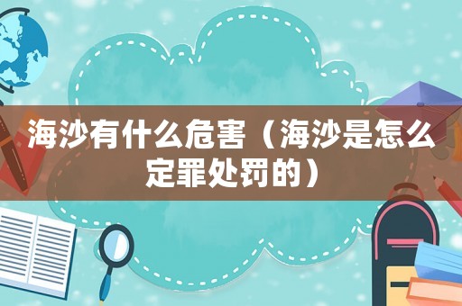 海沙有什么危害（海沙是怎么定罪處罰的）