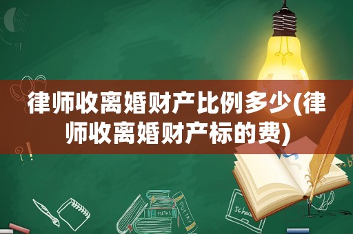 律師收離婚財(cái)產(chǎn)比例多少(律師收離婚財(cái)產(chǎn)標(biāo)的費(fèi))