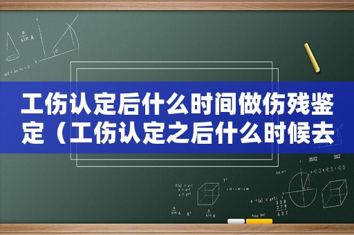 工傷認(rèn)定后什么時(shí)間做傷殘鑒定（工傷認(rèn)定之后什么時(shí)候去鑒定）