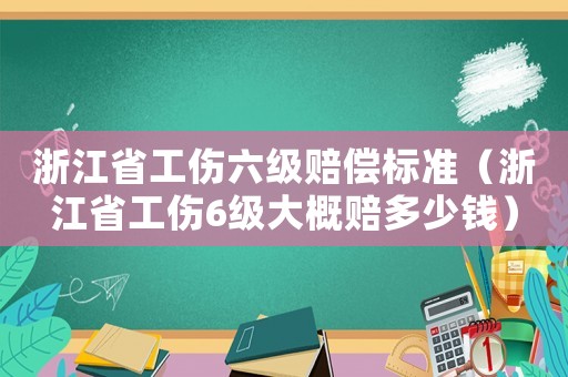 浙江省工傷六級賠償標(biāo)準(zhǔn)（浙江省工傷6級大概賠多少錢）