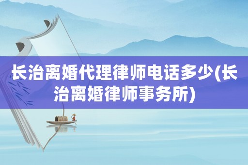 長(zhǎng)治離婚代理律師電話多少(長(zhǎng)治離婚律師事務(wù)所)