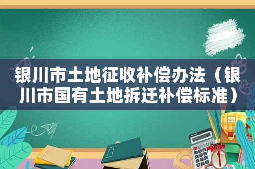 銀川市土地征收補償辦法（銀川市國有土地拆遷補償標(biāo)準(zhǔn)）