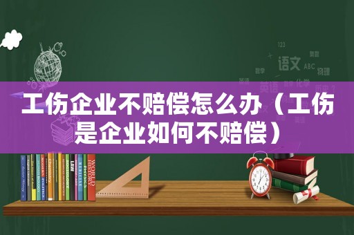 工傷企業(yè)不賠償怎么辦（工傷是企業(yè)如何不賠償）
