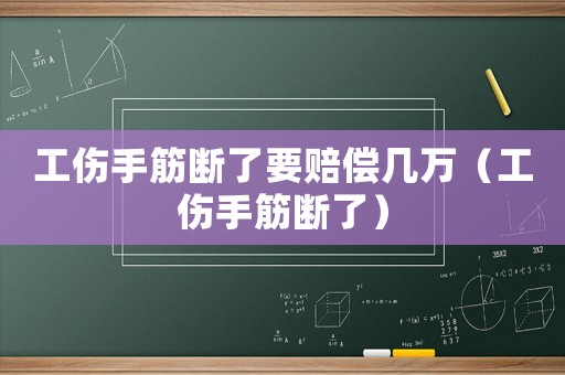 工傷手筋斷了要賠償幾萬(wàn)（工傷手筋斷了）