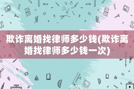 欺詐離婚找律師多少錢(欺詐離婚找律師多少錢一次)