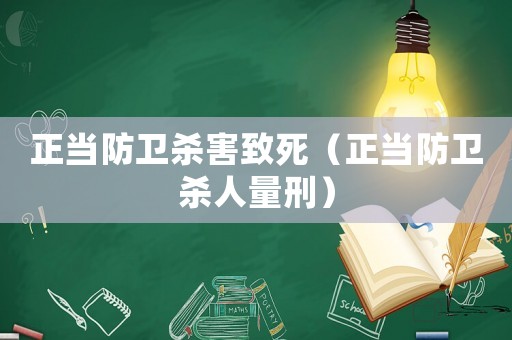 正當(dāng)防衛(wèi)殺害致死（正當(dāng)防衛(wèi)殺人量刑）