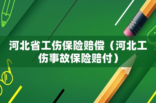 河北省工傷保險(xiǎn)賠償（河北工傷事故保險(xiǎn)賠付）