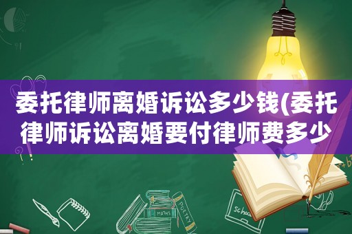 委托律師離婚訴訟多少錢(委托律師訴訟離婚要付律師費(fèi)多少錢)
