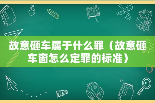 故意砸車屬于什么罪（故意砸車窗怎么定罪的標(biāo)準(zhǔn)）