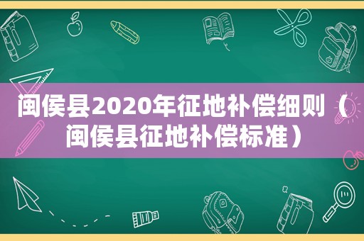 閩侯縣2020年征地補(bǔ)償細(xì)則（閩侯縣征地補(bǔ)償標(biāo)準(zhǔn)）