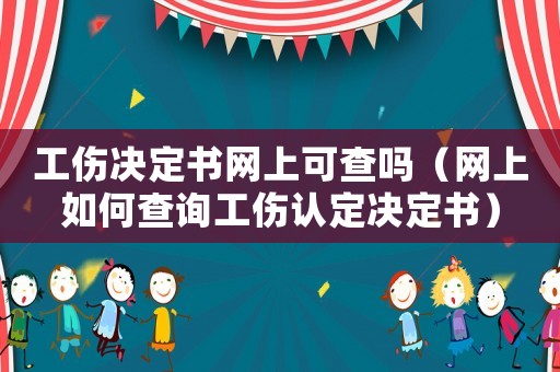 工傷決定書網(wǎng)上可查嗎（網(wǎng)上如何查詢工傷認(rèn)定決定書）
