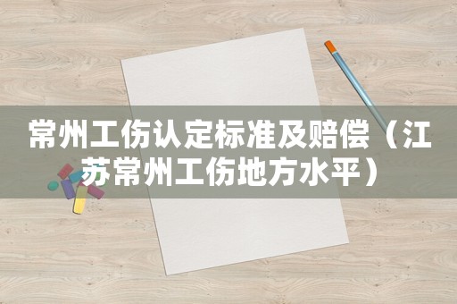 常州工傷認(rèn)定標(biāo)準(zhǔn)及賠償（江蘇常州工傷地方水平）