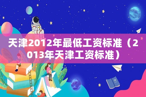 天津2012年最低工資標(biāo)準(zhǔn)（2013年天津工資標(biāo)準(zhǔn)）